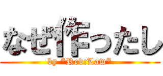 なぜ作ったし (by *Rev:Law*)