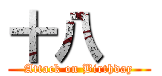 十八   (Attack on Birthday)