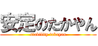 安定のたかやん (stability takayan)