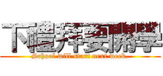 下禮拜要開學 (School will start next week.)