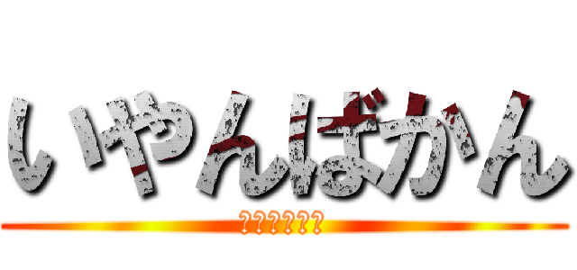 いやんばかん (ただの悪乗り)