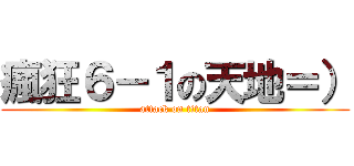 瘋狂６－１の天地＝） (attack on titan)
