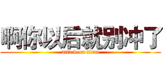 啊你以后就别冲了 (attack on titan)