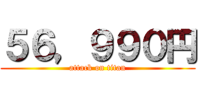 ５６，９９０円 (attack on titan)