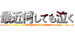 最近何しても泣く (Ruisen owatta)