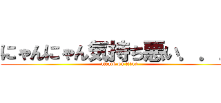 にゃんにゃん気持ち悪い．．． (attack on titan)