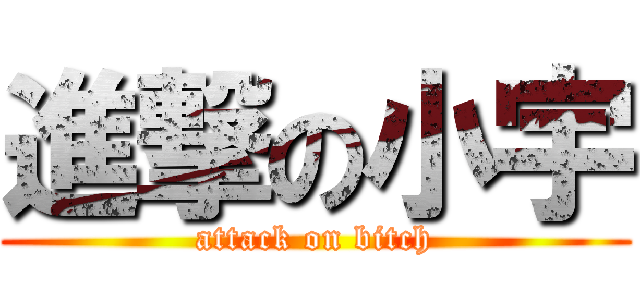進撃の小宇 (attack on bitch)