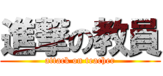 進撃の教員 (attack on teacher)