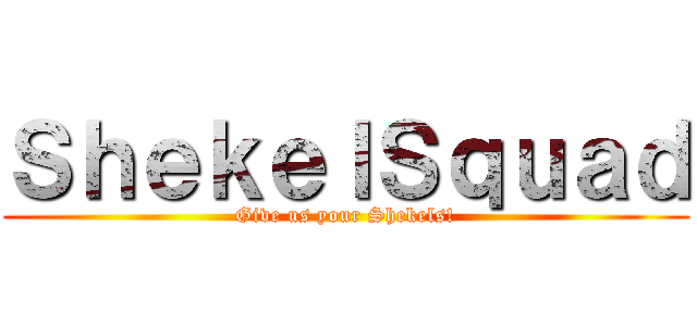 ＳｈｅｋｅｌＳｑｕａｄ (Give us your Shekels!)