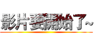 影片要開始了~ ()