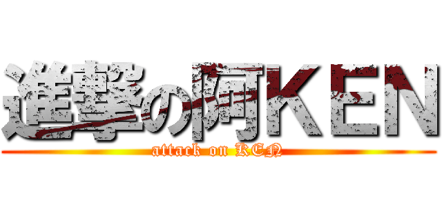 進撃の阿ＫＥＮ (attack on KEN)