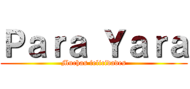 Ｐａｒａ Ｙａｒａ (Muchas felicidades)