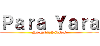 Ｐａｒａ Ｙａｒａ (Muchas felicidades)