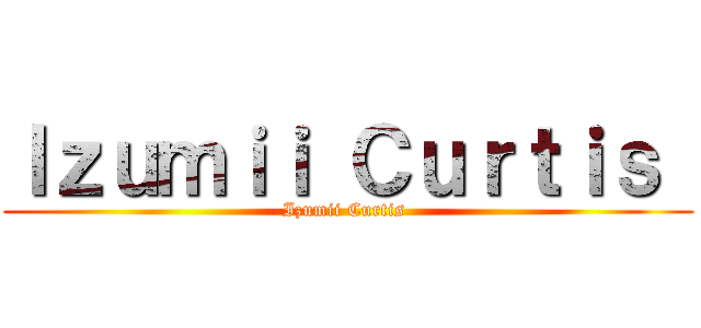 Ｉｚｕｍｉｉ Ｃｕｒｔｉｓ  (Izumii Curtis )
