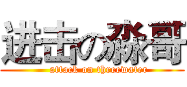 进击の淼哥 (    attack on threewater)