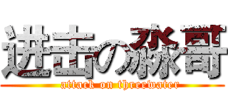 进击の淼哥 (    attack on threewater)