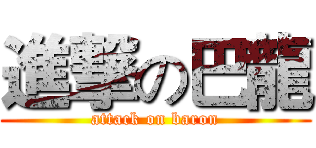 進撃の巴龍 (attack on baron)