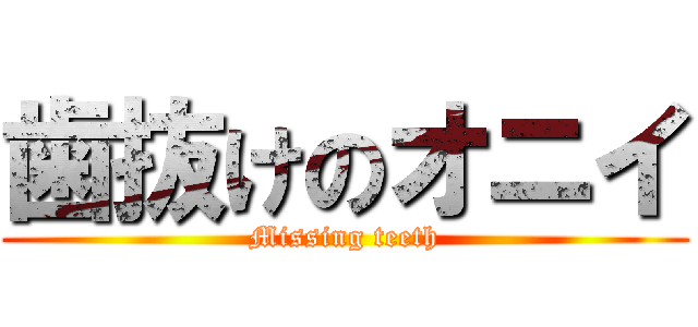 歯抜けのオニイ (Missing teeth)