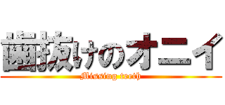 歯抜けのオニイ (Missing teeth)