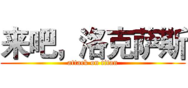 来吧，洛克萨斯 (attack on titan)