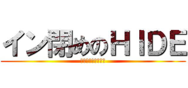 イン閉めのＨＩＤＥ (俺の前を走らせねえ)