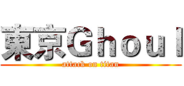 東京Ｇｈｏｕｌ (attack on titan)