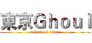 東京Ｇｈｏｕｌ (attack on titan)