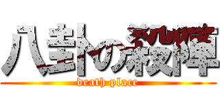 八卦の殺陣 (death place)