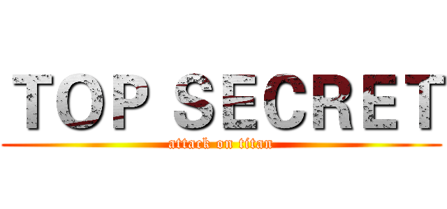 ＴＯＰ ＳＥＣＲＥＴ (attack on titan)