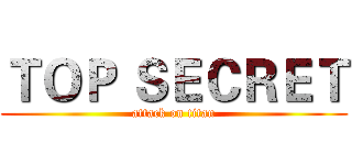 ＴＯＰ ＳＥＣＲＥＴ (attack on titan)
