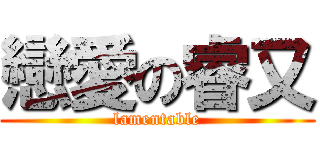 戀愛の睿又 (lamentable)