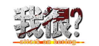 我很闷 (attack on boring)