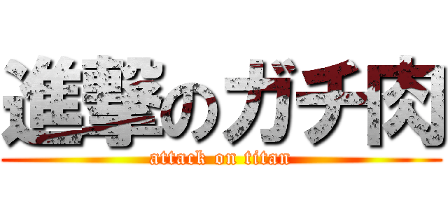 進撃のガチ肉 (attack on titan)