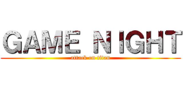 ＧＡＭＥ ＮＩＧＨＴ (attack on titan)