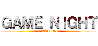 ＧＡＭＥ ＮＩＧＨＴ (attack on titan)