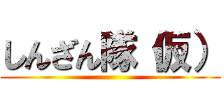 しんざん隊（仮） ()