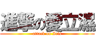 進撃の愛立濕 (attack on Iris)