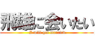 飛雄に会いたい (  I will get married.)