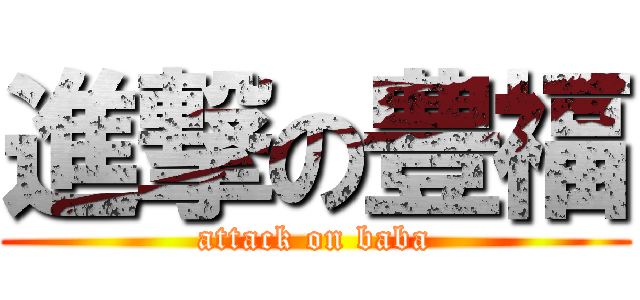 進撃の豊福 (attack on baba)