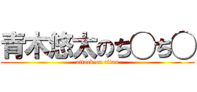 青木悠太のち◯ち◯ (attack on titan)