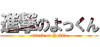 進撃のよっくん (attack on Yokkn)