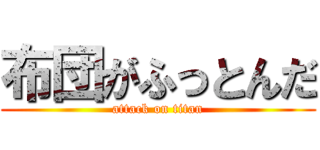 布団がふっとんだ (attack on titan)