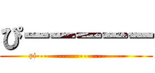 ぴーーーーー (pi------------------------)