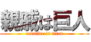 親戚は巨人 (relative is titan)