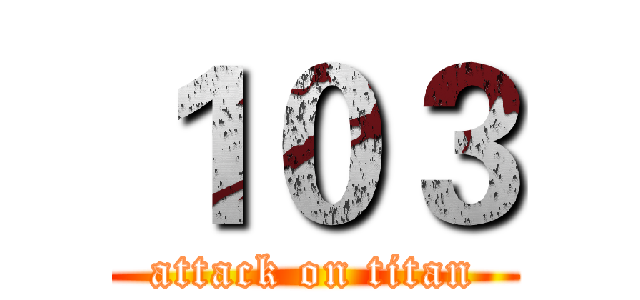 １０３ (attack on titan)