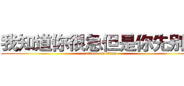 我知道你很急但是你先别急 (attack on titan)