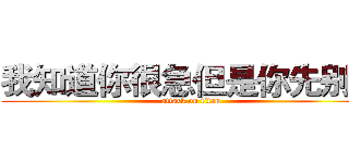 我知道你很急但是你先别急 (attack on titan)