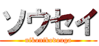 ソウセイ (nikonikodouga)