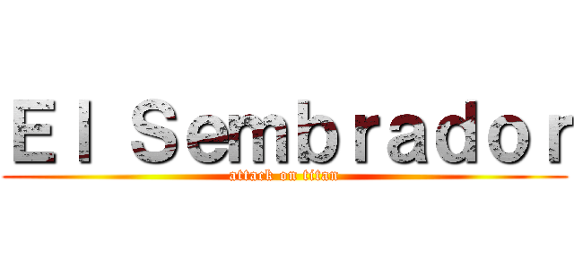 Ｅｌ Ｓｅｍｂｒａｄｏｒ (attack on titan)