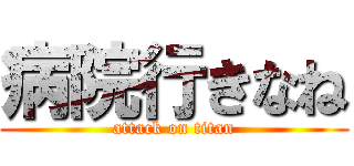 病院行きなね (attack on titan)